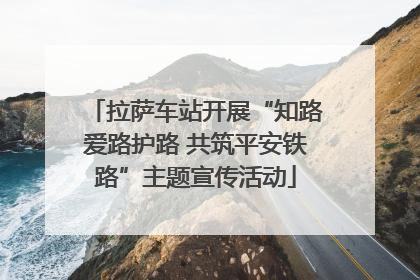 拉萨车站开展“知路爱路护路 共筑平安铁路”主题宣传活动