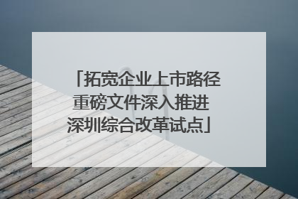 拓宽企业上市路径 重磅文件深入推进深圳综合改革试点