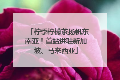 柠季柠檬茶扬帆东南亚！首站进驻新加坡、马来西亚