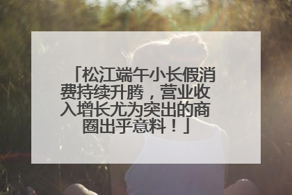 松江端午小长假消费持续升腾，营业收入增长尤为突出的商圈出乎意料！