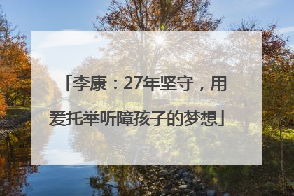 李康：27年坚守，用爱托举听障孩子的梦想