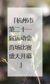 杭州市第二十一届运动会首场比赛盛大开幕