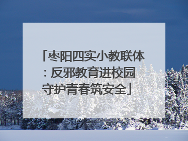 枣阳四实小教联体：反邪教育进校园 守护青春筑安全