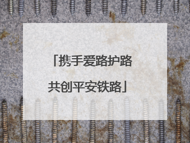 携手爱路护路 共创平安铁路