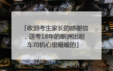 收到考生家长的感谢信，送考18年的新洲出租车司机心里暖暖的