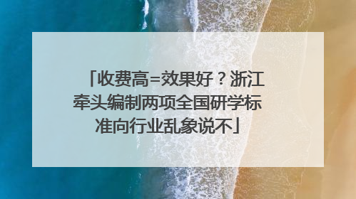 收费高=效果好？浙江牵头编制两项全国研学标准向行业乱象说不