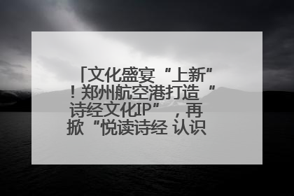 文化盛宴“上新”！郑州航空港打造“诗经文化IP”，再掀“悦读诗经 认识家乡路”活动热潮