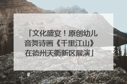 文化盛宴！原创幼儿音舞诗画《千里江山》在德州天衢新区展演