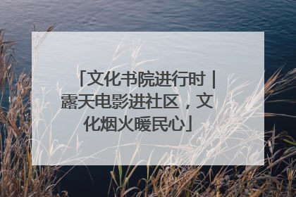 文化书院进行时｜露天电影进社区，文化烟火暖民心