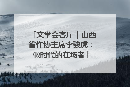 文学会客厅｜山西省作协主席李骏虎：做时代的在场者