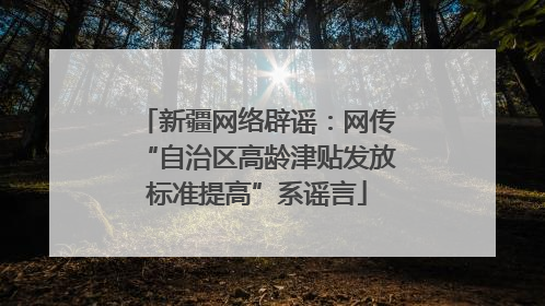 新疆网络辟谣：网传“自治区高龄津贴发放标准提高”系谣言