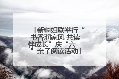 新疆妇联举行“书香润家风 共读伴成长”庆“六一”亲子阅读活动