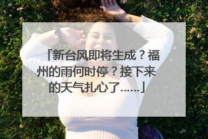 新台风即将生成？福州的雨何时停？接下来的天气扎心了……