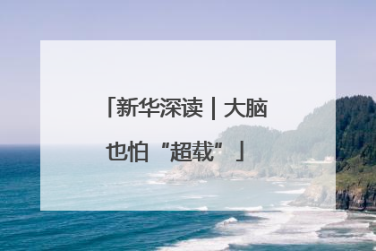 新华深读｜大脑也怕“超载”