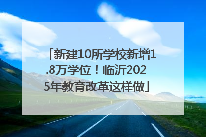 新建10所学校新增1.8万学位！临沂2025年教育改革这样做