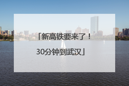 新高铁要来了！30分钟到武汉