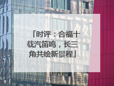 时评：合福十载汽笛鸣，长三角共绘新景程