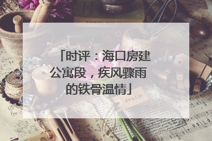 时评：海口房建公寓段，疾风骤雨的铁骨温情