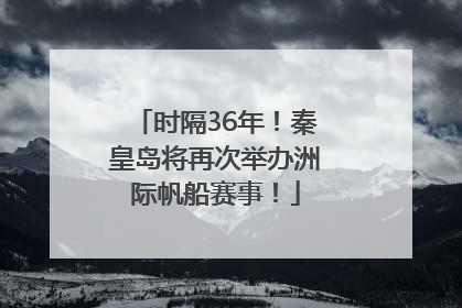 时隔36年！秦皇岛将再次举办洲际帆船赛事！