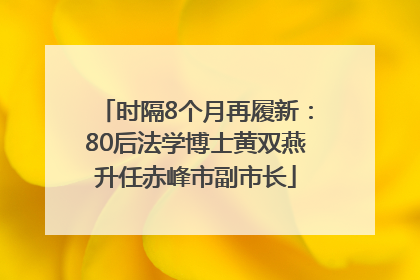 时隔8个月再履新：80后法学博士黄双燕升任赤峰市副市长