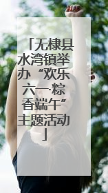 无棣县水湾镇举办“欢乐六一·粽香端午”主题活动