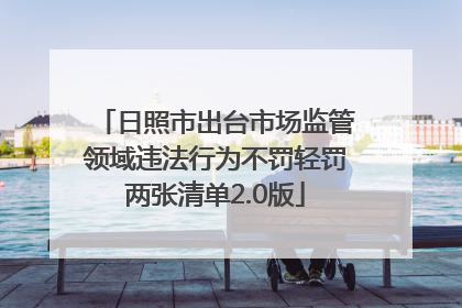 日照市出台市场监管领域违法行为不罚轻罚两张清单2.0版
