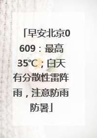 早安北京0609：最高35℃；白天有分散性雷阵雨，注意防雨防暑