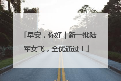 早安，你好｜新一批陆军女飞，全优通过！