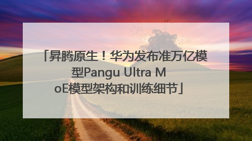 昇腾原生！华为发布准万亿模型Pangu Ultra MoE模型架构和训练细节
