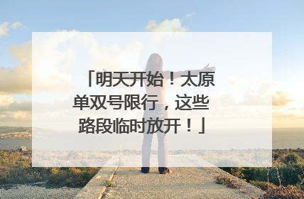 明天开始！太原单双号限行，这些路段临时放开！