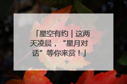 星空有约｜这两天凌晨，“星月对话”等你来赏！