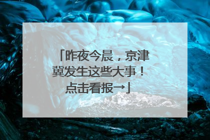 昨夜今晨，京津冀发生这些大事！点击看报→