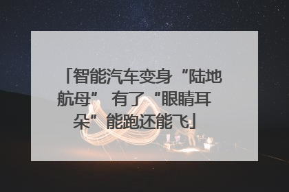 智能汽车变身“陆地航母” 有了“眼睛耳朵”能跑还能飞