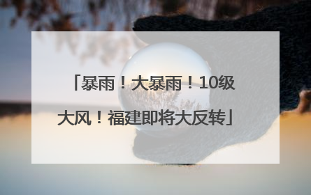 暴雨！大暴雨！10级大风！福建即将大反转