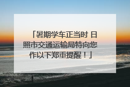 暑期学车正当时 日照市交通运输局特向您作以下郑重提醒！