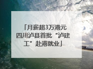 月薪超3万港元 四川泸县首批“泸建工”赴港就业