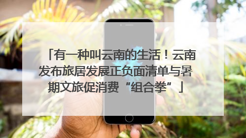 有一种叫云南的生活！云南发布旅居发展正负面清单与暑期文旅促消费“组合拳”
