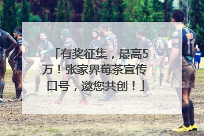 有奖征集，最高5万！张家界莓茶宣传口号，邀您共创！