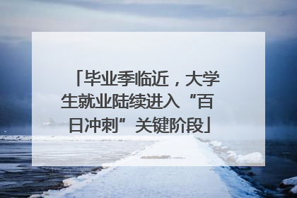 毕业季临近，大学生就业陆续进入“百日冲刺”关键阶段