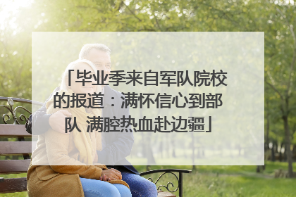 毕业季来自军队院校的报道：满怀信心到部队 满腔热血赴边疆