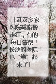 武汉多家医院减脂餐走红，有的每日售罄！长沙的医院也“卷”起来了
