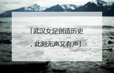武汉女足创造历史，此刻无声又有声