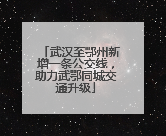 武汉至鄂州新增一条公交线，助力武鄂同城交通升级