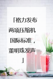 格力发布两项压缩机国际标准，董明珠发声
