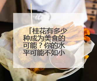 桂花有多少种成为美食的可能？你的水平可能不如小学生！
