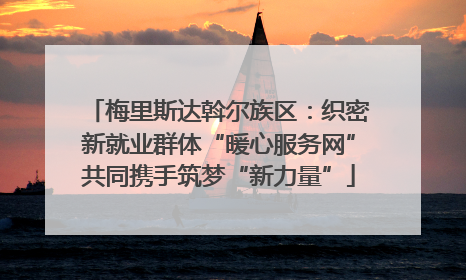 梅里斯达斡尔族区：织密新就业群体“暖心服务网”共同携手筑梦“新力量”