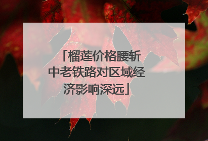 榴莲价格腰斩 中老铁路对区域经济影响深远