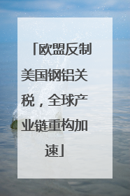 欧盟反制美国钢铝关税，全球产业链重构加速