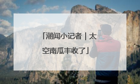 潮闻小记者｜太空南瓜丰收了