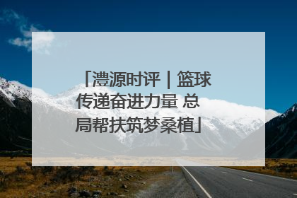 澧源时评｜篮球传递奋进力量 总局帮扶筑梦桑植